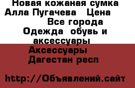 Новая кожаная сумка Алла Пугачева › Цена ­ 7 000 - Все города Одежда, обувь и аксессуары » Аксессуары   . Дагестан респ.